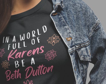 In a World Full of Karen's, Be A Beth Dutton Shirt, Yellowstone, Beth Dutton, Yellowstone Ranch, Dutton Ranch T-Shirt