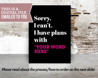 DIGITAL FILE | Sorry, I can't, I have plans with | Plans with your own custom word | customized digital file emailed to you after designing