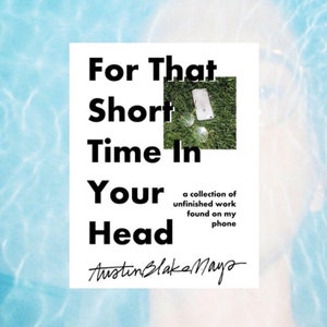 10 - Digital - &quot;For That Short Time In Your Head: A Collection Of Unfinished Work Found On My Phone&quot; by Austin Blake Mays