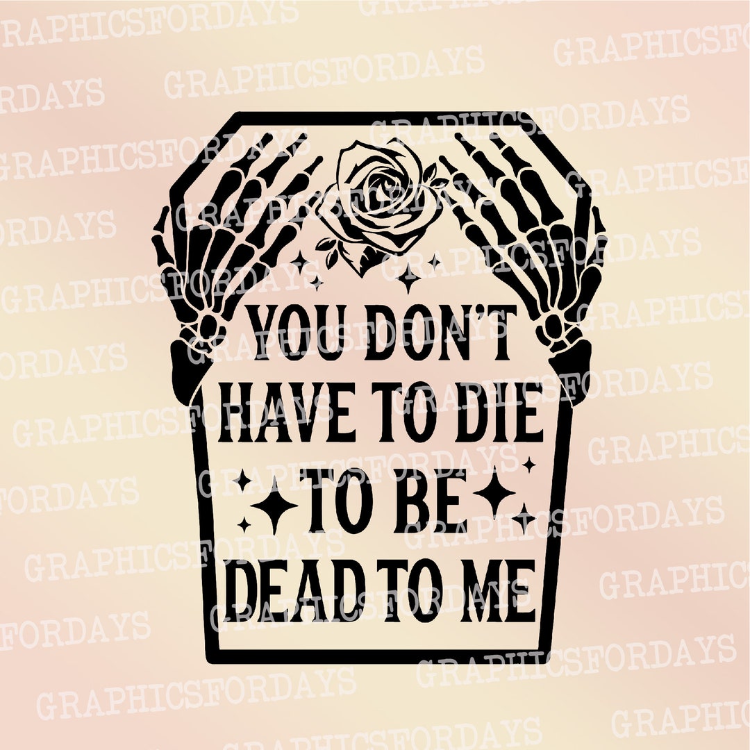 You Don't Have to Die to Be Dead to Me PNG Sublimation File Shirt Design, Halloween Png