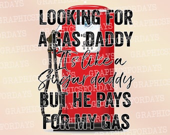 Looking for a gas daddy it's like a sugar daddy but he pays for my gas PNG sublimation file shirt design, Funny Print file for sublimation,