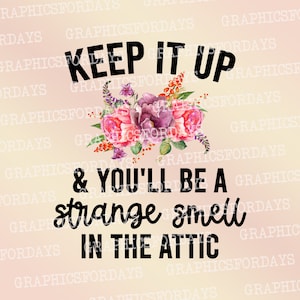 Keep it up and you will be a strange smell in the attic PNG sublimation file shirt design, Funny Print datei for sublimation,