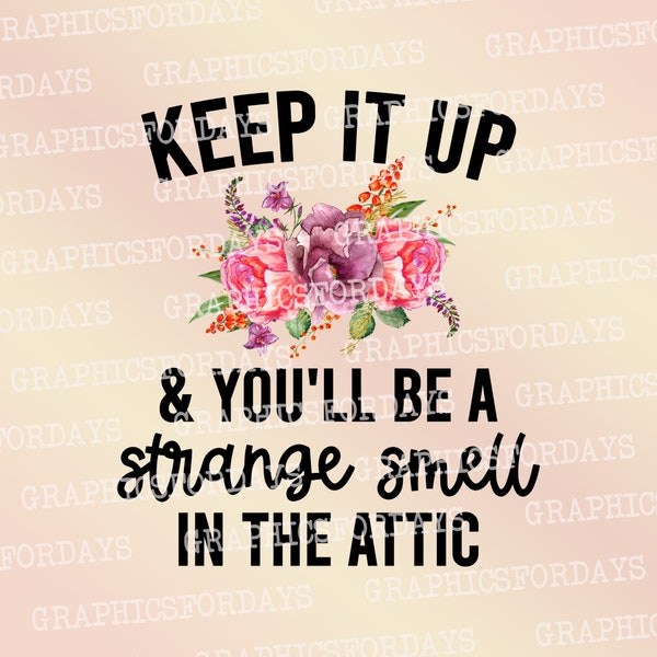 Keep it up and you will be a strange smell in the attic PNG sublimation file shirt design, Funny Print file for sublimation,