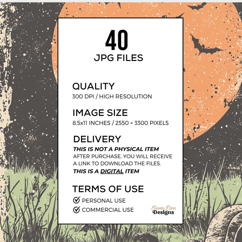 May include: A digital download of 40 Halloween-themed JPG files. The files are high resolution, 300 DPI, and measure 8.5 x 11 inches or 2550 x 3300 pixels. The files are for personal and commercial use.