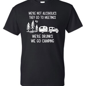 Funny Camping shirt, shirt for camping, we’re not alcoholics they go to meetings we’re drunks we go camping, gift for camper, camper apparel