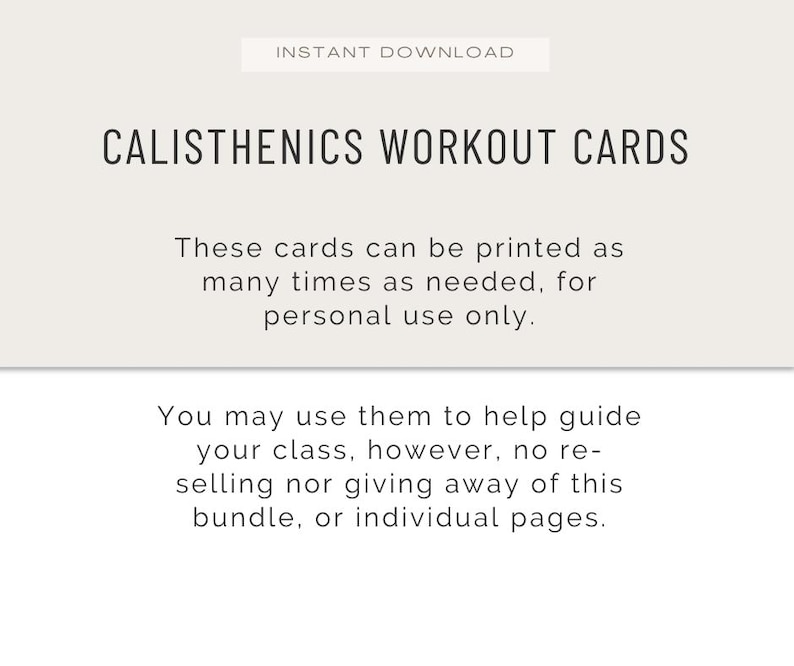 May include: A digital download featuring "CALISTHENICS WORKOUT CARDS" in a clean, sans-serif font. The text indicates the cards are for personal use and can be printed as needed. Additional text clarifies usage guidelines for classes, prohibiting resale or distribution.