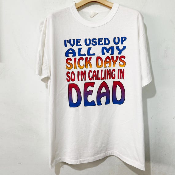 Vintage 90s I've Used up All My Sick Days so I'm Calling in Dead T