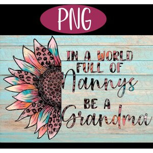 In a World full of Nannys Be a Grandma PNG - Sublimation, Waterslide, Decal, Sticker, Image transfer, Printable, Grandparent, Grandchild