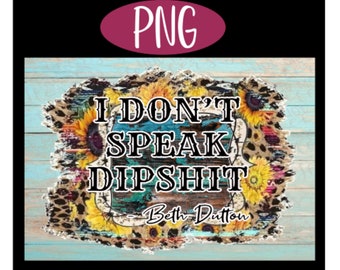 I Don&#39;t Speak Dipshit PNG - Sublimation, Waterslide,  Beth Dutton, Transfer, Sunflower, Sticker, Shirt, Leopard, Decal