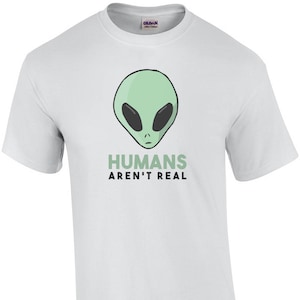 Humans Aren&#39;t Real - Funny Alien Shirt