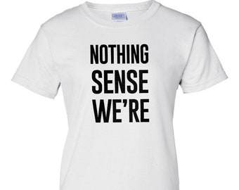Puede incluir: Camiseta blanca con texto negro que dice "NOTHING SENSE WE'RE"