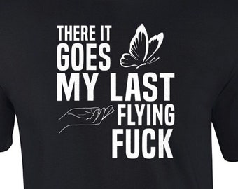 There it goes my last flying fuck - funny sarcastic t-shirt