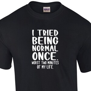 Ho provato ad essere normale una volta. I peggiori 2 minuti della mia vita. T-Shirt divertente
