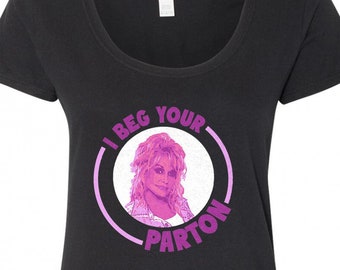 I Beg Your Parton - Dolly Parton Funny Pun T-Shirt