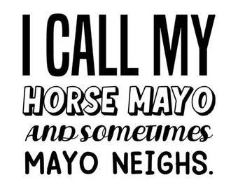 I call my horse Mayo and sometimes Mayo Neighs. funny pun t-shirt
