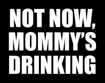 Not now, mommy's drinking. funny drinking t-shirt