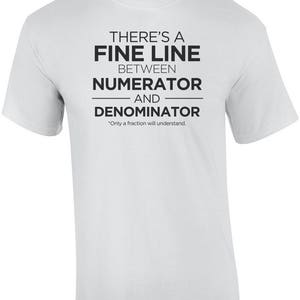 May include: White t-shirt with black text that reads "There's a fine line between numerator and denominator. *Only a fraction will understand."