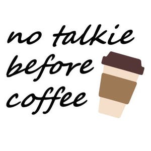 May include: A white background with black text that reads "no talkie before coffee" and a brown and white coffee cup illustration.