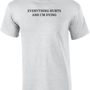 Everything Hurts And I'm Dying Shirt - Funny Sarcastic T-Shirt. Sarcasm Shirt. Workout Shirt. Sarcastic Exercise shirt. hypochondriac shirt image 7