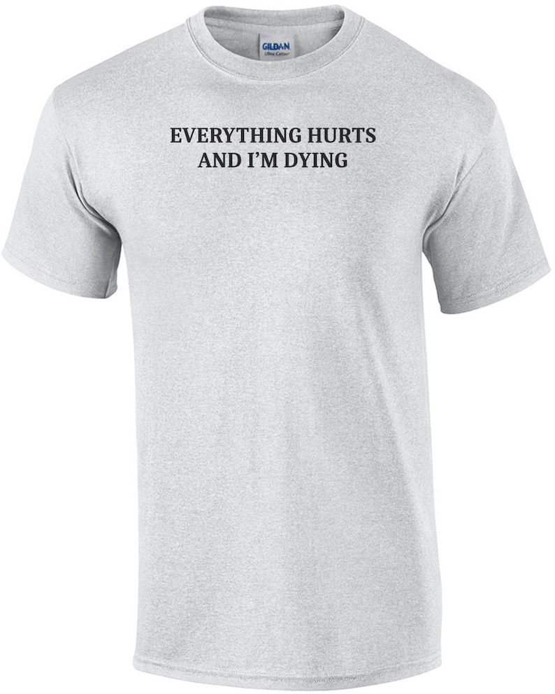 Everything Hurts And I'm Dying Shirt - Funny Sarcastic T-Shirt. Sarcasm Shirt. Workout Shirt. Sarcastic Exercise shirt. hypochondriac shirt image 7