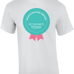Participation Award - Put On Pants Today - Funny Shirt