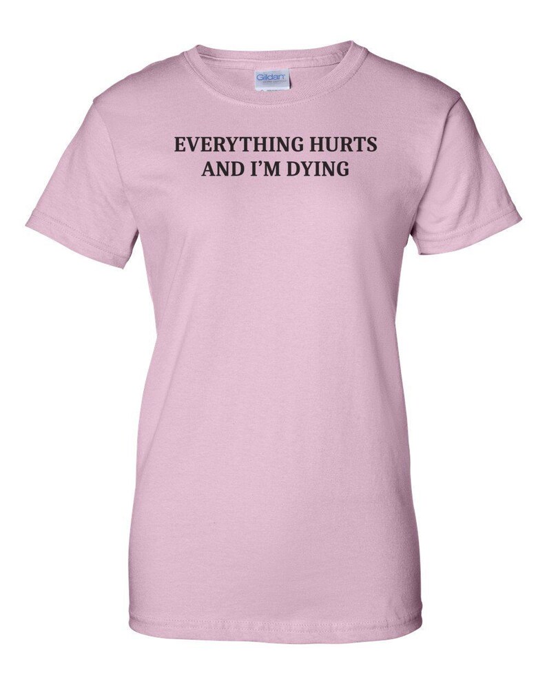Everything Hurts And I'm Dying Shirt - Funny Sarcastic T-Shirt. Sarcasm Shirt. Workout Shirt. Sarcastic Exercise shirt. hypochondriac shirt image 8