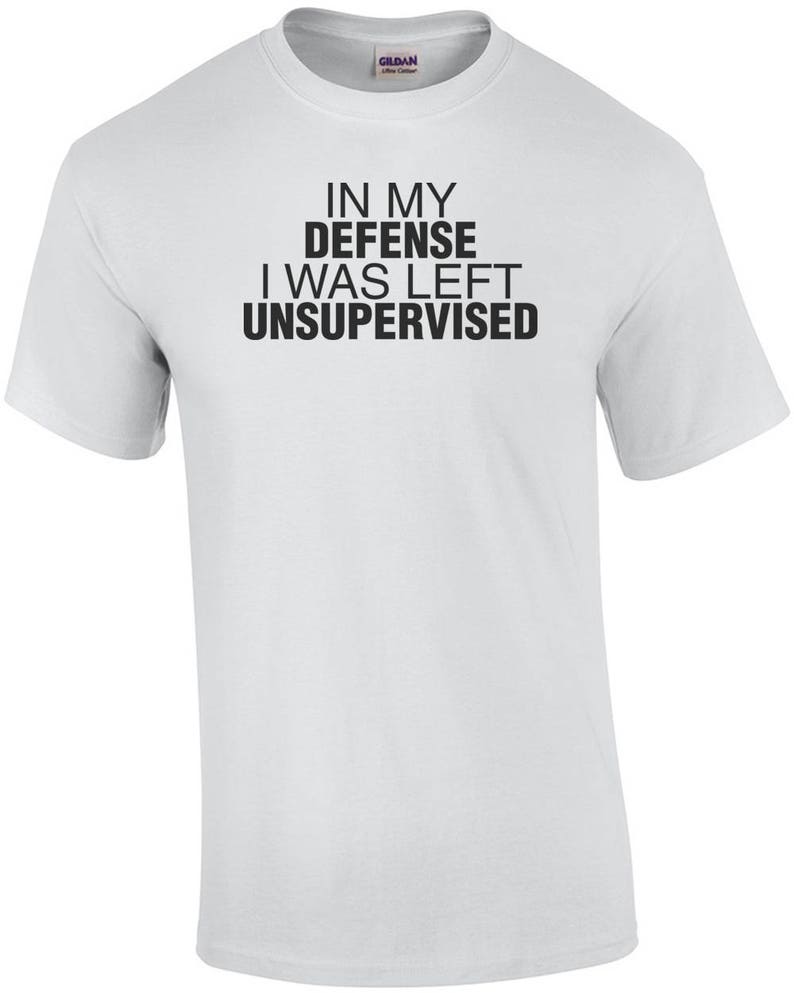 it's not my fault i was left unsupervised t shirt