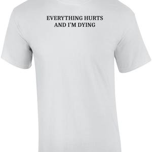 Everything Hurts And I'm Dying Shirt - Funny Sarcastic T-Shirt. Sarcasm Shirt. Workout Shirt. Sarcastic Exercise shirt. hypochondriac shirt image 3