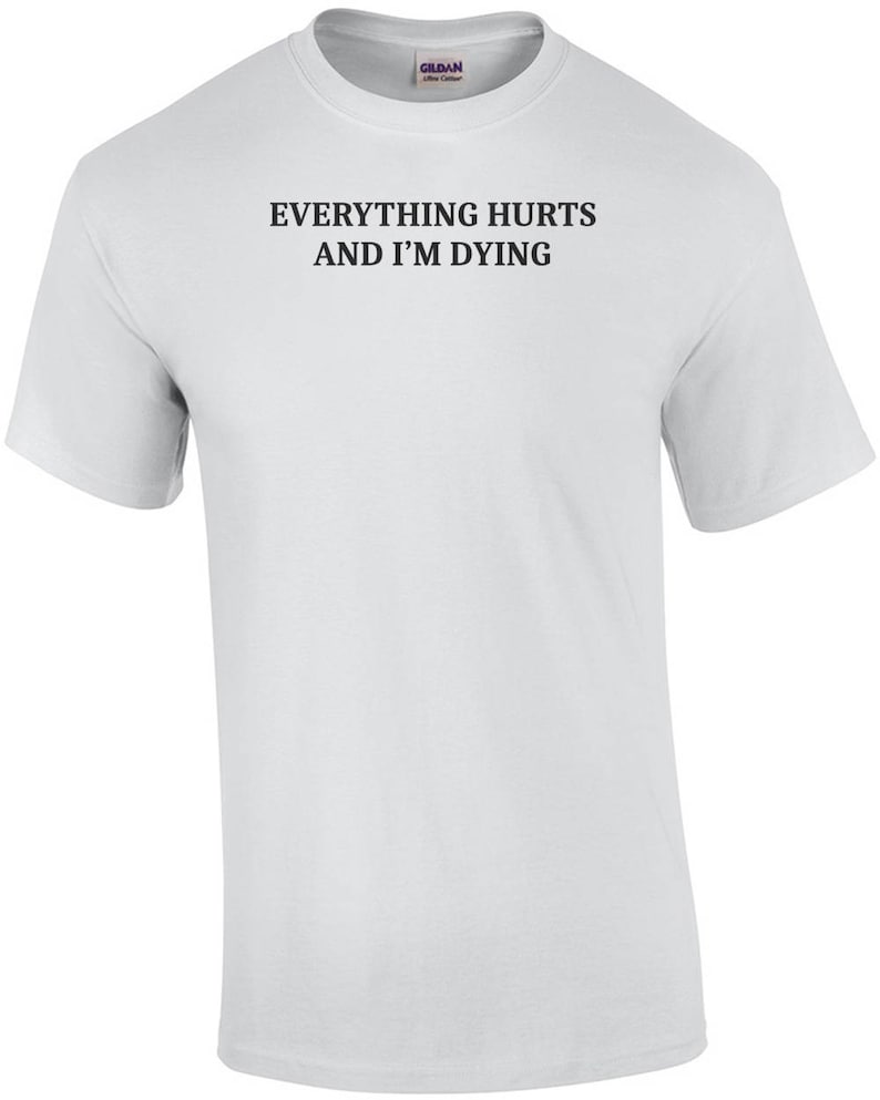 Everything Hurts And I'm Dying Shirt - Funny Sarcastic T-Shirt. Sarcasm Shirt. Workout Shirt. Sarcastic Exercise shirt. hypochondriac shirt image 3