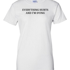 Everything Hurts And I'm Dying Shirt - Funny Sarcastic T-Shirt. Sarcasm Shirt. Workout Shirt. Sarcastic Exercise shirt. hypochondriac shirt image 4
