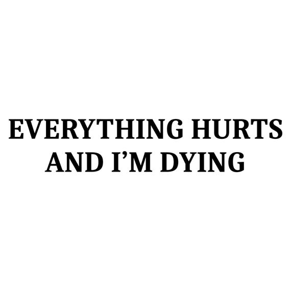 Everything Hurts And I'm Dying Shirt - Funny Sarcastic T-Shirt.  Sarcasm Shirt. Workout Shirt. Sarcastic Exercise shirt. hypochondriac shirt
