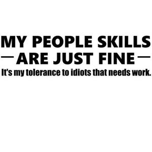 Puede incluir: Texto negro sobre fondo blanco: "MY PEOPLE SKILLS - ARE JUST FINE - It's my tolerance to idiots that needs work."