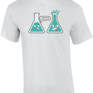 I Think You're Overreacting Funny Chemistry Teacher Pun Shirt image 2