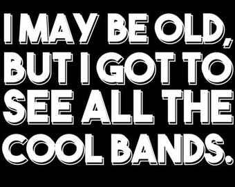 I May Be Old, But I Got To See All The Cool Bands Shirt