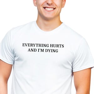Everything Hurts And I'm Dying Shirt - Funny Sarcastic T-Shirt. Sarcasm Shirt. Workout Shirt. Sarcastic Exercise shirt. hypochondriac shirt image 6