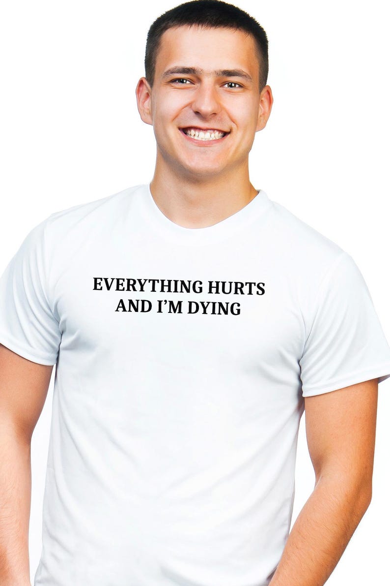 Everything Hurts And I'm Dying Shirt - Funny Sarcastic T-Shirt. Sarcasm Shirt. Workout Shirt. Sarcastic Exercise shirt. hypochondriac shirt image 6