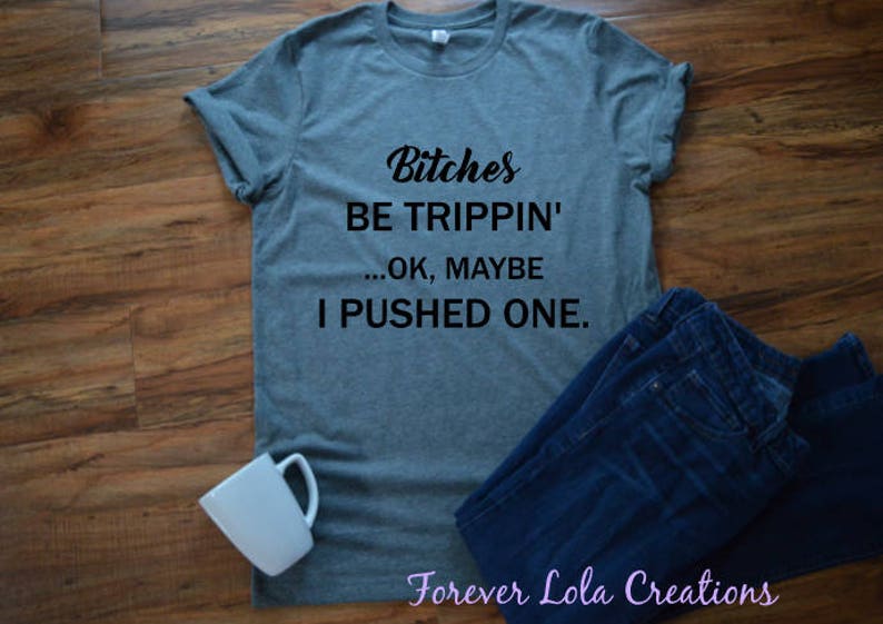 Bitches Be Trippin' okay maybe I pushed one-Bitches be | Etsy