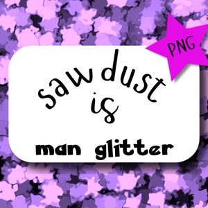 PNG & SVG Instant download Sawdust is man glitter