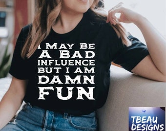 I Know I'm A Bad Influence But I am Damn Fun Shirt |Bad Influence Shirt | Funny Girls Weekend Shirt | Funny Concert Shirt | Humorous Shirt