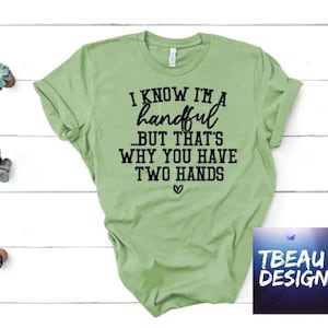 I Know I&#39;m A Handful But That&#39;s Why You Have Two Hands, Funny Shirt, Handful Shirt, Funny Graphic Tee