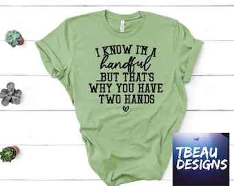 I Know I'm A Handful But That's Why You Have Two Hands, Funny Shirt, Handful Shirt, Funny Graphic Tee
