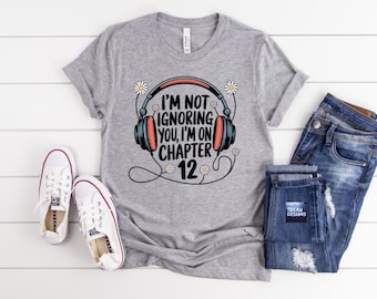 I'm Not Ignoring You, I'm On Chapter 12 | Just One More Chapter  | Book Lover Gift | Audiobook | Audiobook Lover | Book Club Shirt |