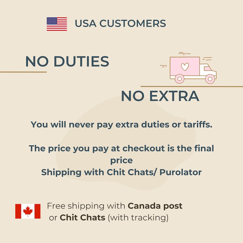 以下が含まれることがあります： ベージュ色の情報グラフィック。USA CUSTOMERS、NO DUTIES、NO EXTRA、You will never pay extra duties or tariffs、The price you pay at checkout is the final price、Shipping with Chit Chats/ Purolator、Free shipping with Canada post or Chit Chats (with tracking)というテキストが含まれています。