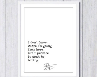 David Bowie Quote Print, I Don&#39;t Know Where I&#39;m Going From Here, But I Promise It Won&#39;t Be Boring, David Bowie Typography/Calligraphy Print