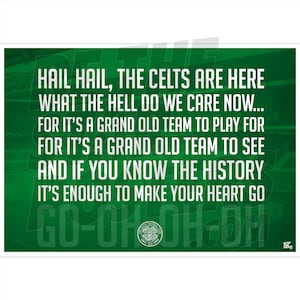 May include: Green and white poster with the text "Hail Hail, The Celts Are Here What The Hell Do We Care Now... For It's A Grand Old Team To Play For For It's A Grand Old Team To See And If You Know The History It's Enough To Make Your Heart Go Go-Oh Oh Oh" and a Celtic Football Club logo.