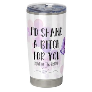 I’d Shank A Bitch For You, Right in the Kidney, Best Friend Gift, 20 oz tumbler, sublimation, shank, bestie