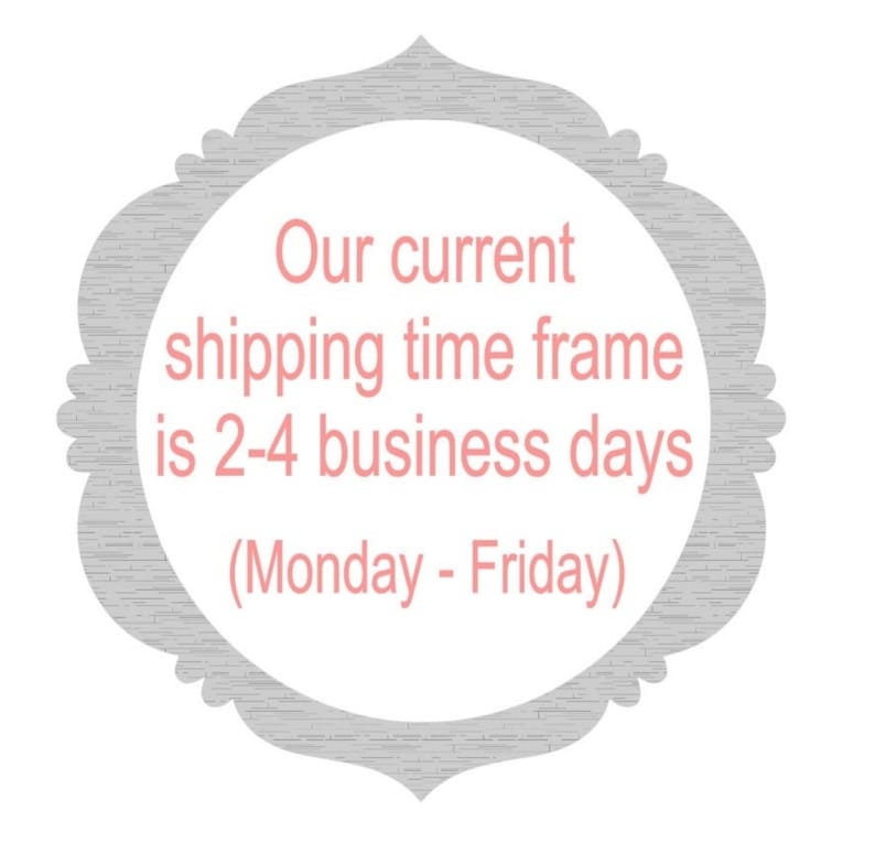 May include: A gray and white decorative sign with a pink text overlay. The text reads "Our current shipping time frame is 2-4 business days (Monday - Friday)"