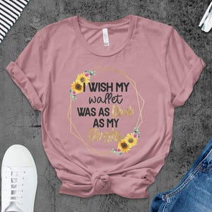 Camiseta com citação engraçada, queria que minha carteira fosse tão grossa quanto minhas coxas, camiseta com estampa de girassóis, camiseta com ditado sarcástico