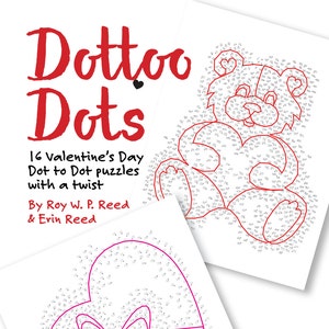 May include: A book cover with the title "Dottoo Dots" in red lettering. The cover features two dot-to-dot puzzles, one of a teddy bear and one of a heart-shaped box with a bow. The book description reads "16 Valentine's Day Dot to Dot puzzles with a twist" and "By Roy W. P. Reed & Erin Reed".