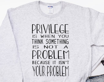 Use yours for the fight, the greater good, for those without a voice! Privilege Unisex Gray Sweatshirt Women's Ladies Mens Feminist shirt